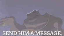 a picture of a frog with the words send him a message above it