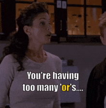 a woman says " you 're having too many or 's ... pick one ! "
