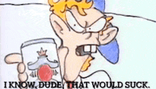 a cartoon of a man holding a can that says i know dude that would suck