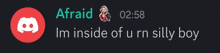 a screenshot of a discord conversation between afraid and im inside of ur n silly boy