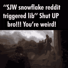 Ser Clegane Shut Up Bro Youre Weird GIF - Ser Clegane Shut Up Bro Youre Weird Sjw Snowflake Reddit GIFs