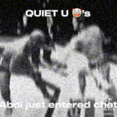 a black and white image with the words quiet u 's abou just entered chat