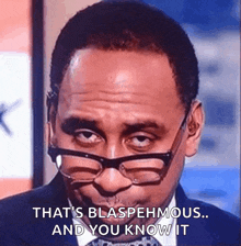 a man wearing glasses says that 's blasphemous and you know it .