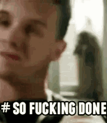 a close up of a man 's face with the words `` so fucking done '' written above him .