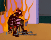 a cartoon character is on fire and says " you 'll pay for this with your children 's blood .. "