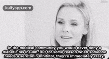 In The Medical Community You Would Never Denyadiabetic His Insulin. But For Some Reason When Someoneneeds A Serotonin Inhibitor, They'Re Immediatelycrazy..Gif GIF - In The Medical Community You Would Never Denyadiabetic His Insulin. But For Some Reason When Someoneneeds A Serotonin Inhibitor They'Re Immediatelycrazy. Kristen Bell GIFs