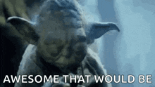 a close up of a statue of yoda with the words `` awesome that would be '' written below it .