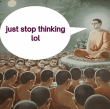 a group of people are sitting in front of a buddha with a speech bubble that says just stop thinking lol
