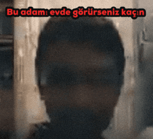 a blurry picture of a man with the words bu adam evde gorurseniz kagin