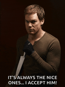 a man holding a knife with the words it 's always the nice ones ... i accept him