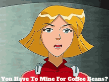 Totally Spies Clover GIF - Totally Spies Clover You Have To Mine For Coffee Beans GIFs