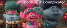 a group of trolls standing next to each other with the words `` because it 's complicated '' written above them .