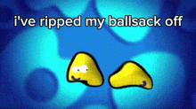 a blue background with two yellow characters and the words i 've ripped my ballsack off