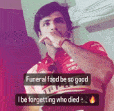 a man in a red shirt says funeral food be so good and i be forgetting who died