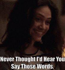 a woman is smiling with the words never thought i 'd hear you say those words