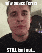 a close up of a man 's face with the caption " mfw space ferret still isnt out ... "