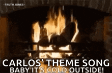 a fireplace with a fire burning in it and the words `` carlos ' theme song baby it 's cold outside ! ''