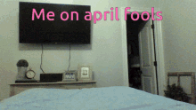 a bedroom with a flat screen tv and the words me on april fools on the wall