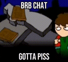 a cartoon character with the words brb chat gotta piss written on the bottom