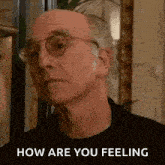 a close up of a man wearing glasses and a black shirt with the words `` how are you feeling '' .