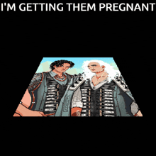 two men are standing next to each other with the words " i 'm getting them pregnant " above them