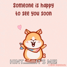 someone is happy to see you soon hint it is me