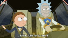rick and morty are sitting in a car with the words it 'd be rude not to take it