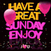 it says `` have a great sunday enjoy i love you '' with balloons and confetti .