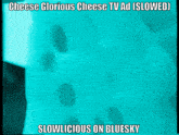 a blue background with the words cheese glorious cheese tv ad slowed slowlicious on bluesky on it