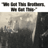 a black and white photo with the words " we got this brothers we got this " on it