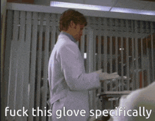 a man in a lab coat is wearing a glove and says " fuck this glove specifically "