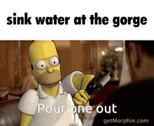 a cartoon of homer simpson holding a gun with the words sink water at the gorge pour one out
