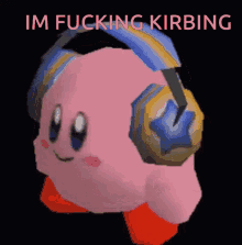 a picture of kirby wearing headphones with the words im fucking kirbing above him