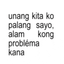 a black and white image with the words unang kita ko pulang sayo alam kong problema kana