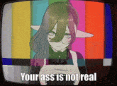 a picture of a girl with the words " your ass is not real " on the bottom