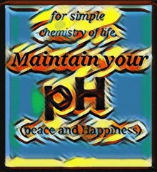 a colorful sign that says for simple chemistry of life maintain your ph peace and happiness