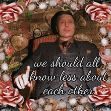 a man in a suit and tie is surrounded by pink roses and a quote that says we should all know less about each other