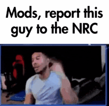 a man is sitting in front of a screen with the words `` mods , report this guy to the nrc '' written on it .