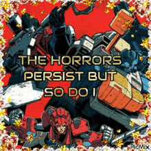 a picture of transformers with a quote that says the horrors persist but so do i