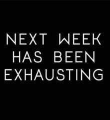 next week has been exhausting is written on a black background