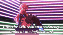 a picture of a girl with the words " how the white monster energy looks at me before work " below her