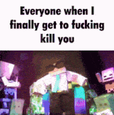 a screenshot of a video game with the words everyone when i finally get to fucking kill you