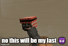 a screenshot of a minecraft game with the words no this will be my last on the bottom