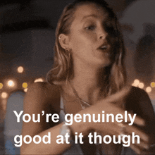 a woman is saying that she is genuinely good at it though