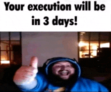a man in a blue hoodie is giving a thumbs up and says `` your execution will be in 3 days '' .