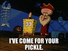 a cartoon of spongebob and squidward saying i 've come for your pickle .