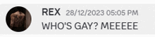 rex 28/12/2023 5:05 pm who 's gay meeee