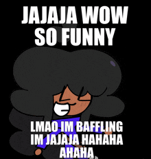 a black background with a cartoon character and the words jaja wow so funny lmao im baffling im jaja ja hahaha ahaha
