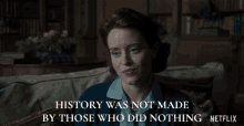 history was not made by those who did nothing claire foy queen elizabeth ii the crown writing history
