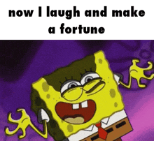 a cartoon of spongebob saying now i laugh and make a fortune .